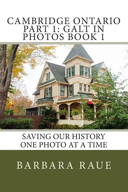 Cambridge Ontario Part 1: Galt in Photos Book 1: Saving Our History One Photo at a Time - Paperback
