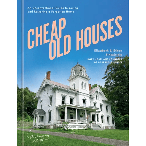 Cheap Old Houses: An Unconventional Guide to Loving and Restoring a Forgotten Home - Hardcover